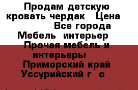 Продам детскую кровать-чердак › Цена ­ 15 000 - Все города Мебель, интерьер » Прочая мебель и интерьеры   . Приморский край,Уссурийский г. о. 